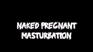 Naked Pregnant Masturbation
